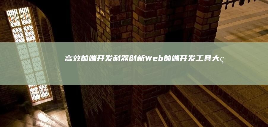 高效前端开发利器：创新Web前端开发工具大盘点